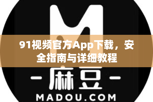 91视频官方App下载，安全指南与详细教程-第1张图片-91视频下载91最新官网