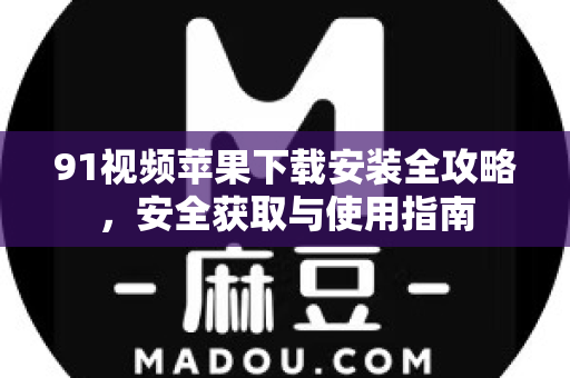 91视频苹果下载安装全攻略，安全获取与使用指南-第1张图片-91视频下载91最新官网