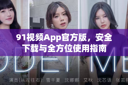 91视频App官方版，安全下载与全方位使用指南-第1张图片-91视频下载91最新官网