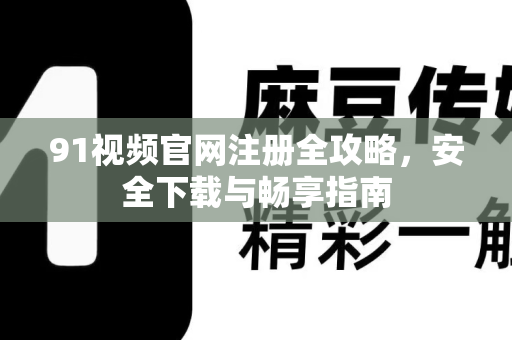91视频官网注册全攻略,安全下载与畅享指南-第1张图片-91视频下载91最新官网 91视频官网注册全攻略,安全下载与畅享指南-第1张图片-91视频下载91最新官网